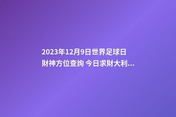 2023年12月9日世界足球日財神方位查詢 今日求財大利方向